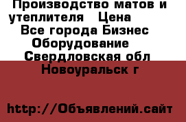 	Производство матов и утеплителя › Цена ­ 100 - Все города Бизнес » Оборудование   . Свердловская обл.,Новоуральск г.